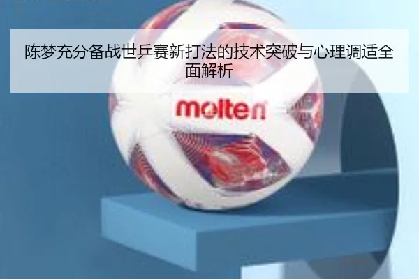 陈梦充分备战世乒赛新打法的技术突破与心理调适全面解析