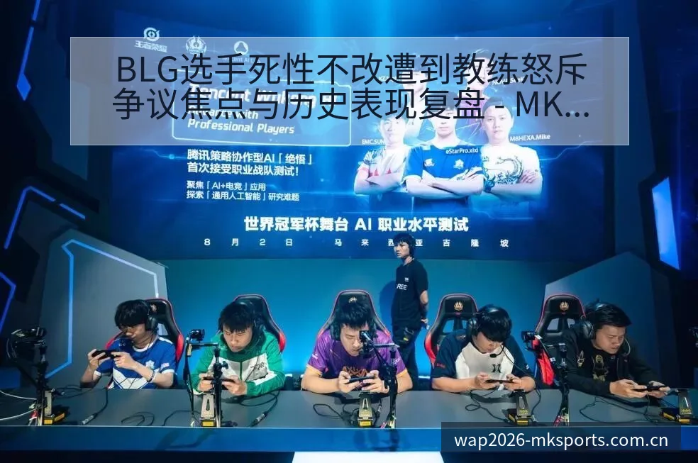 BLG选手死性不改遭到教练怒斥争议焦点与历史表现复盘 - MK体育